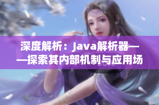 深度解析：Java解析器——探索其内部机制与应用场景