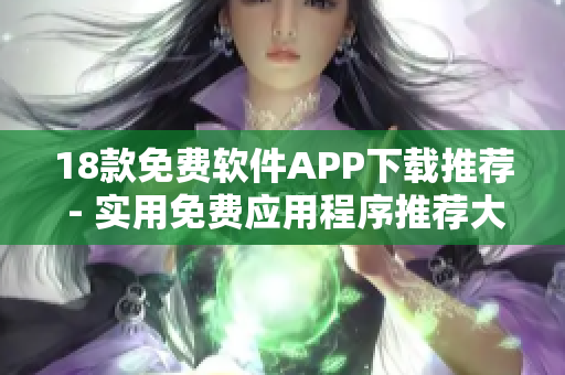 18款免费软件APP下载推荐 - 实用免费应用程序推荐大全