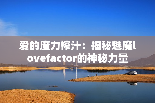 爱的魔力榨汁：揭秘魅魔lovefactor的神秘力量