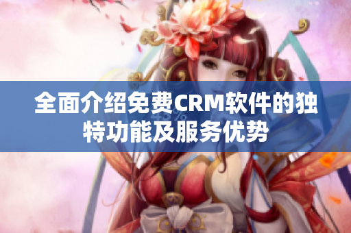 全面介绍免费CRM软件的独特功能及服务优势