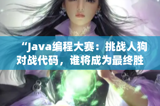 “Java编程大赛：挑战人狗对战代码，谁将成为最终胜利者？”