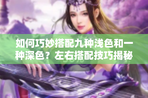 如何巧妙搭配九种浅色和一种深色？左右搭配技巧揭秘！