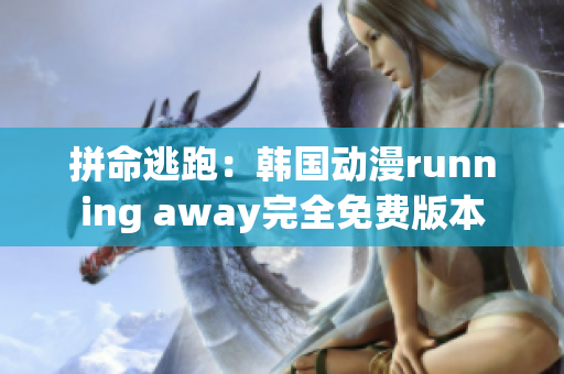 拼命逃跑：韩国动漫running away完全免费版本