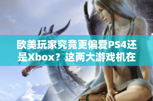 欧美玩家究竟更偏爱PS4还是Xbox？这两大游戏机在西方市场的竞争如何？