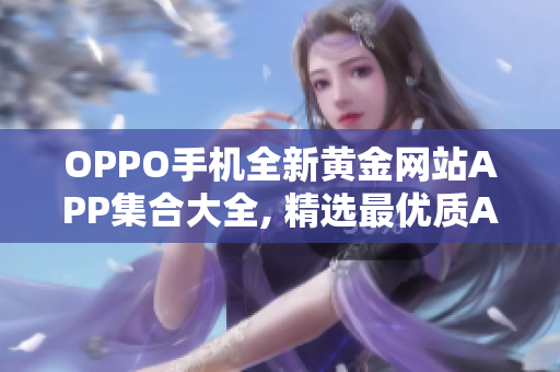 OPPO手机全新黄金网站APP集合大全, 精选最优质APP应用盘点