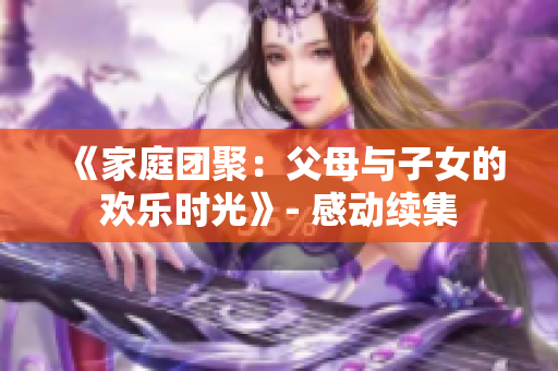 《家庭团聚：父母与子女的欢乐时光》- 感动续集