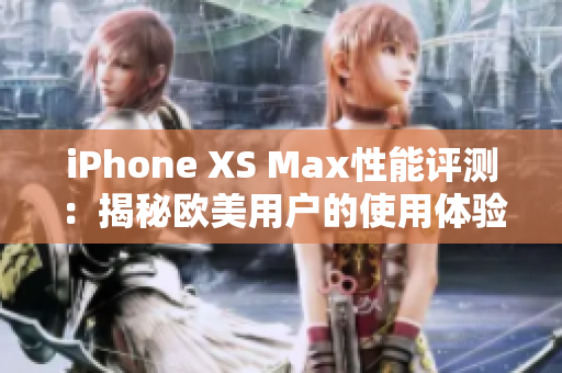 iPhone XS Max性能评测：揭秘欧美用户的使用体验