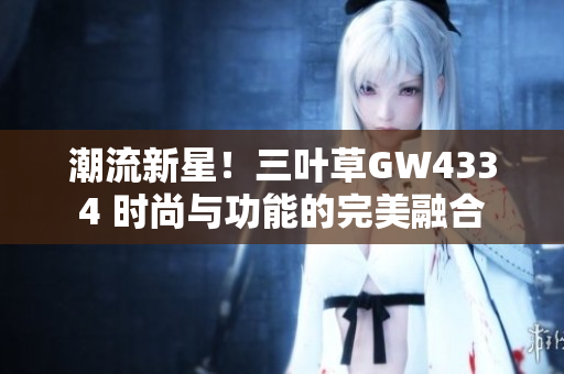 潮流新星！三叶草GW4334 时尚与功能的完美融合