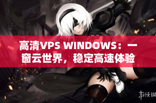 高清VPS WINDOWS：一窗云世界，稳定高速体验