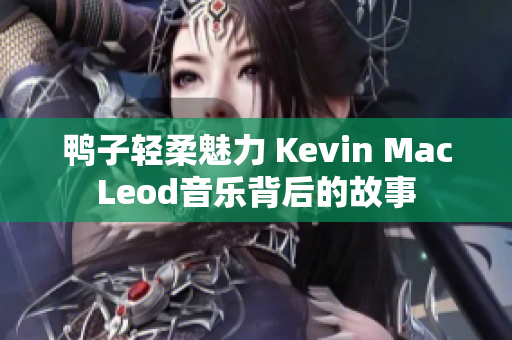 鸭子轻柔魅力 Kevin MacLeod音乐背后的故事