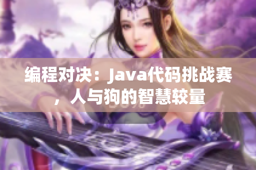 编程对决：Java代码挑战赛，人与狗的智慧较量