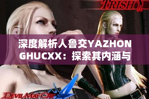 深度解析人鲁交YAZHONGHUCXX：探索其内涵与影响