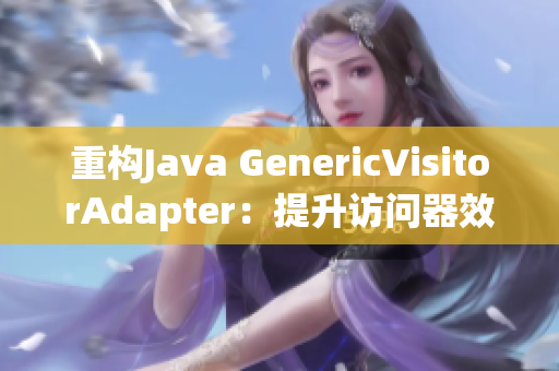 重构Java GenericVisitorAdapter：提升访问器效率