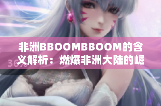 非洲BBOOMBBOOM的含义解析：燃爆非洲大陆的崛起力量