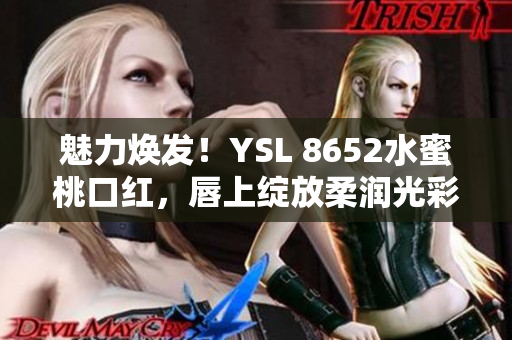 魅力焕发！YSL 8652水蜜桃口红，唇上绽放柔润光彩