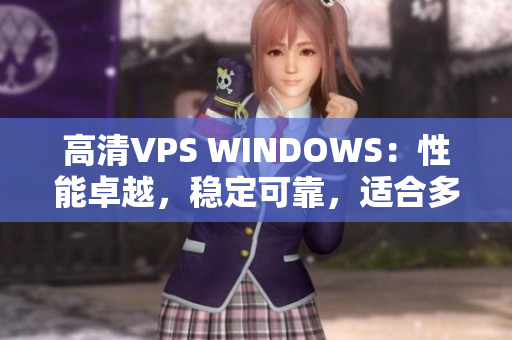 高清VPS WINDOWS：性能卓越，稳定可靠，适合多种应用场景