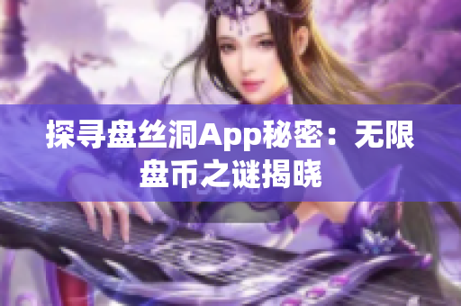 探寻盘丝洞App秘密：无限盘币之谜揭晓