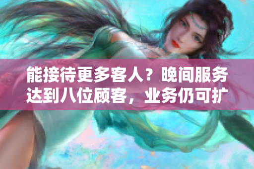 能接待更多客人？晚间服务达到八位顾客，业务仍可扩展吗？