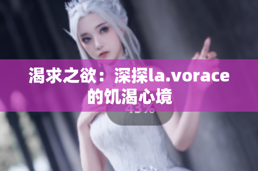 渴求之欲：深探la.vorace的饥渴心境