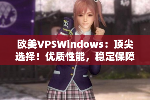 欧美VPSWindows：顶尖选择！优质性能，稳定保障，轻松实现你的需求！