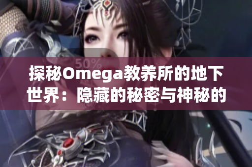 探秘Omega教养所的地下世界：隐藏的秘密与神秘的遗迹