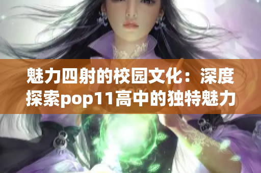 魅力四射的校园文化：深度探索pop11高中的独特魅力