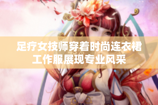 足疗女技师穿着时尚连衣裙工作服展现专业风采