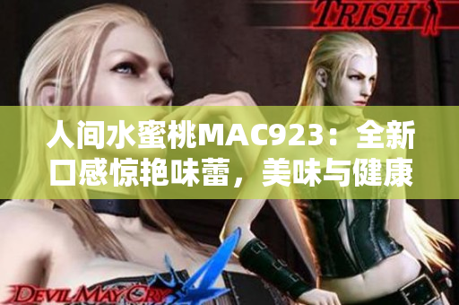 人间水蜜桃MAC923：全新口感惊艳味蕾，美味与健康的完美结合