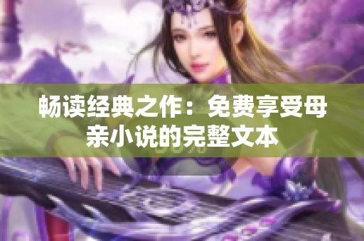 畅读经典之作：免费享受母亲小说的完整文本