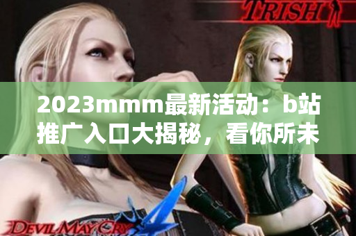 2023mmm最新活动：b站推广入口大揭秘，看你所未见！