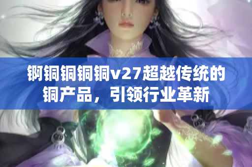 锕铜铜铜铜v27超越传统的铜产品，引领行业革新