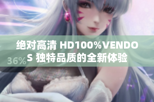 绝对高清 HD100%VENDOS 独特品质的全新体验