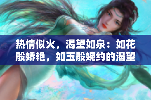 热情似火，渴望如泉：如花般娇艳，如玉般婉约的渴望