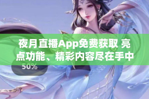 夜月直播App免费获取 亮点功能、精彩内容尽在手中!