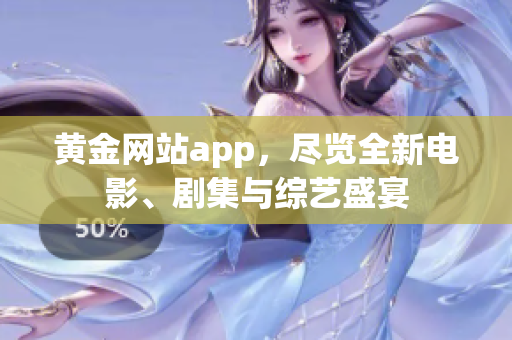 黄金网站app，尽览全新电影、剧集与综艺盛宴