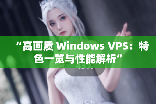 “高画质 Windows VPS：特色一览与性能解析”