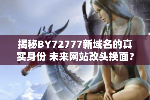 揭秘BY72777新域名的真实身份 未来网站改头换面？