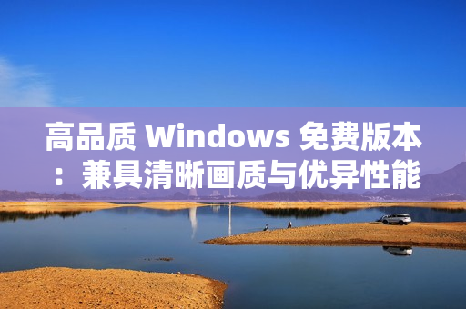 高品质 Windows 免费版本：兼具清晰画质与优异性能