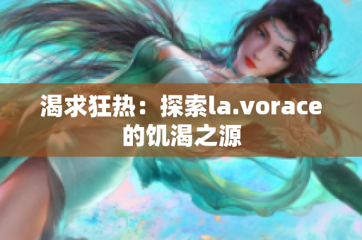 渴求狂热：探索la.vorace的饥渴之源