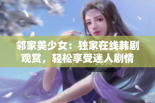 邻家美少女：独家在线韩剧观赏，轻松享受迷人剧情