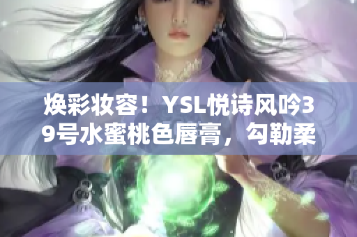 焕彩妆容！YSL悦诗风吟39号水蜜桃色唇膏，勾勒柔美唇形，散发迷人魅力