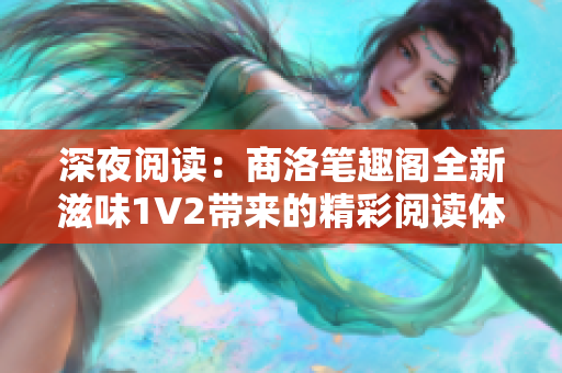 深夜阅读：商洛笔趣阁全新滋味1V2带来的精彩阅读体验