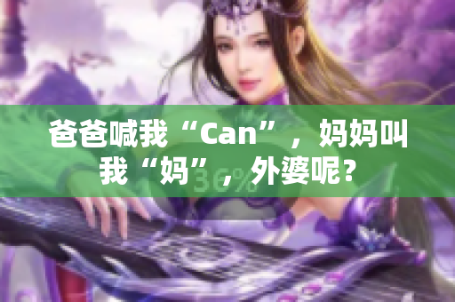 爸爸喊我“Can”，妈妈叫我“妈”，外婆呢？