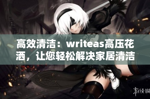 高效清洁：writeas高压花洒，让您轻松解决家居清洁难题