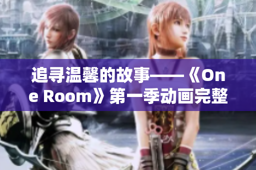 追寻温馨的故事——《One Room》第一季动画完整版免费在线观看