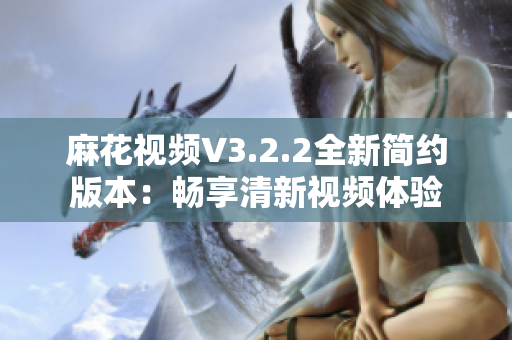 麻花视频V3.2.2全新简约版本：畅享清新视频体验