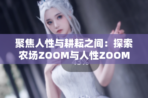 聚焦人性与耕耘之间：探索农场ZOOM与人性ZOOM的差异