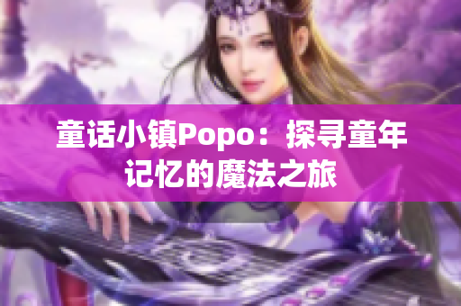 童话小镇Popo：探寻童年记忆的魔法之旅