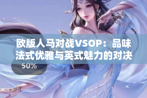 欧版人马对战VSOP：品味法式优雅与英式魅力的对决