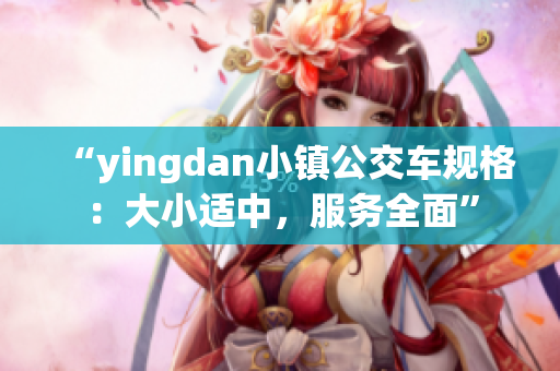 “yingdan小镇公交车规格：大小适中，服务全面”